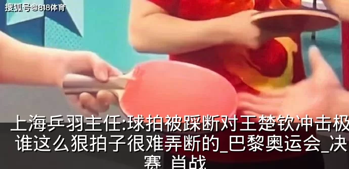上海乒羽主任:球拍被踩断对王楚钦冲击极大 谁这么狠拍子很难弄断的_巴黎奥运会_决赛_肖战