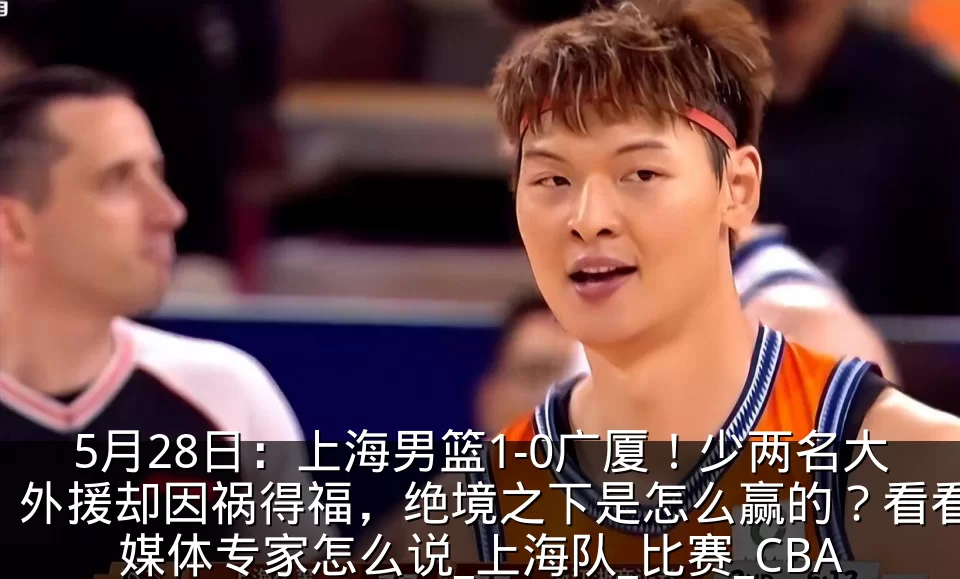5月28日:上海男篮1-0广厦!少两名大外援却因祸得福,绝境之下是怎么赢的?看看媒体专家怎么说_上海队_比赛_CBA