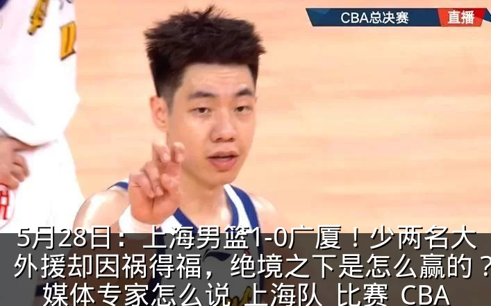 5月28日:上海男篮1-0广厦!少两名大外援却因祸得福,绝境之下是怎么赢的?看看媒体专家怎么说_上海队_比赛_CBA