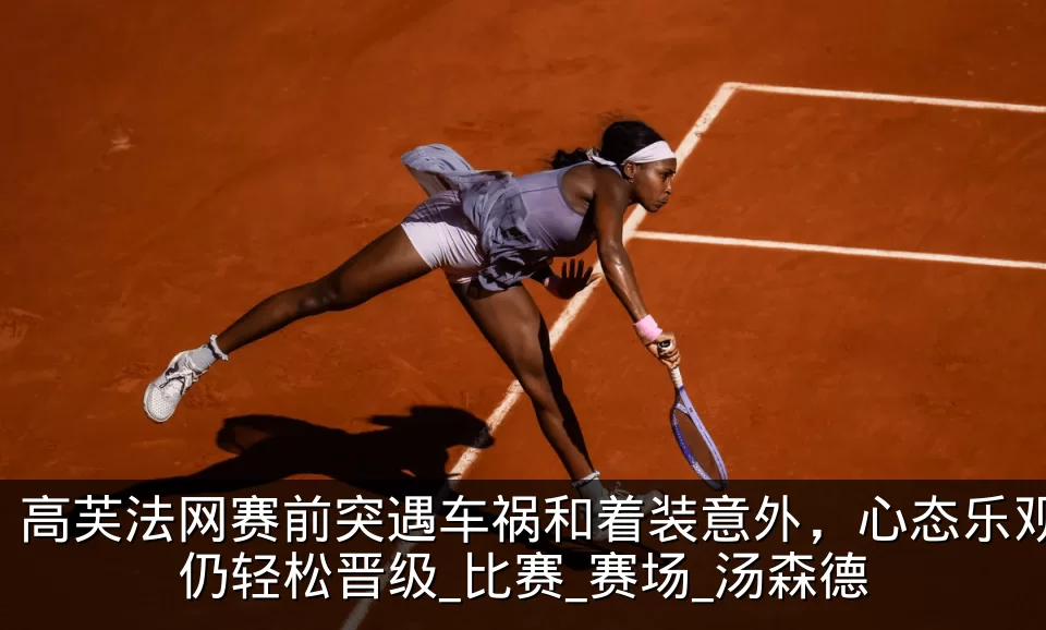 高芙法网赛前突遇车祸和着装意外，心态乐观仍轻松晋级_比赛_赛场_汤森德